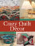 Crazy Quilt Décor - 50+ Projects for Any Room in Your Home