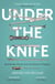 Under the Knife - A History of Surgery in 28 Remarkable Operations
