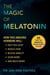 The Magic of Melatonin - How this Amazing Hormone Will Help You Sleep, Reduce Pain, Relieve Anxiety, Slow Aging, and Much More