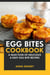 Egg Bites Cookbook: A Selection of Delicious & Easy Egg Bite Recipes