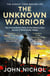The Unknown Warrior - The Extraordinary Story of the Nation's Hero Buried in Westminster Abbey
