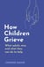 How Children Grieve - What Adults Miss And What They Can Do To Help