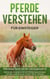 Pferde verstehen für Einsteiger - Pferdesprache lernen leichtgemacht - Wie Sie die Körpersprache von Pferden gekonnt lesen und eine enge Bindung zu Ihrem Pferd aufbauen