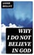Why I Do Not Believe in God