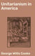 Unitarianism in America - A History of its Origin and Development