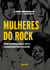 Mulheres do Rock - Elas levantaram a voz e conquistaram o mundo