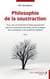 Philosophie de la soustraction - Pour une vie de liberté et d'épanouissement dans la soustraction des biens contre le dogme de la soumission à la société de l'addition