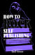 How to Rock Self-Publishing - A Rage Against the Manuscript guide