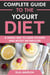 Complete Guide to the Yogurt Diet: A Simple Way to Shed Pounds & Boost Metabolism