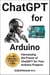 ChatGPT for Arduino Harnessing the Power of ChatGPT for Your Arduino Projects