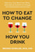 How to Eat to Change How You Drink - Heal Your Gut, Mend Your Mind and Improve Nutrition to Change Your Relationship with Alcohol