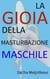 La gioia della masturbazione maschile - Con attività pratiche divertenti e piacevoli