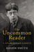 The Uncommon Reader - A Life of Edward Garnett