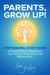 Parents, Grow Up: Stop Wishing, Start Doing: Timeless Tools to Strengthen Your Family's Foundation and Relationships