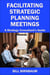 Facilitating Strategic Planning Meetings: A Strategy Consultant's Guide