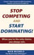 Stop Competing and Start Dominating! When You're the Only Choice, You Always Win.