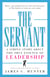 The Servant - A Simple Story About the True Essence of Leadership