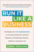Run It Like a Business - Strategies for Arts Organizations to Increase Audiences, Remain Relevant, and Multiply Money--Without Losing the Art