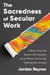 The Sacredness of Secular Work - 4 Ways Your Job Matters for Eternity (Even When You're Not Sharing the Gospel)