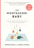 The Montessori Baby - A Parent's Guide to Nurturing Your Baby with Love, Respect, and Understanding
