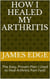 How I Healed My Arthritis: The Easy, Proven Plan I Used to Heal Arthritis Pain Fast!