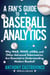 A Fan's Guide to Baseball Analytics - Why WAR, WHIP, wOBA, and Other Advanced Sabermetrics Are Essential to Understanding Modern Baseball