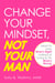 Change Your Mindset, Not Your Man - Learn to Love What's Right Instead of Trying to Fix What's Wrong
