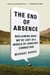 The End of Absence - Reclaiming What We've Lost in a World of Constant Connection