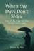 When the Days Don’t Shine:  How to Live, Cope, and Grow Through Hard Seasons