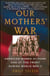 Our Mothers' War - American Women at Home and at the Front During World War II
