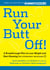Run Your Butt Off! - A Breakthrough Plan to Shed Pounds and Start Running (No Experience Necessary!)