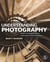 Understanding Photography - Master Your Digital Camera and Capture That Perfect Photo