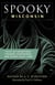 Spooky Wisconsin - Tales of Hauntings, Strange Happenings, and Other Local Lore