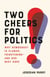 Two Cheers for Politics - Why Democracy Is Flawed, Frightening—and Our Best Hope