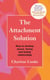 The Attachment Solution - How to develop secure, strong and lasting relationships