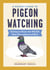 A Pocket Guide to Pigeon Watching - Getting to Know the World's Most Misunderstood Bird