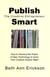 Publish Smart: How to Harness the Power of New Technology to Grow Your Creative Empire Right - The Creative Entrepreneur