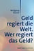 Geld regiert die Welt. - Wer regiert das Geld?