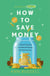 How To Save Money - A Guide to Spending Less While Still Getting the Most Out of Life