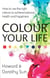 Colour Your Life - How to use the right colours to achieve balance, health and happiness
