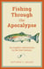 Fishing Through the Apocalypse - An Angler's Adventures in the 21st Century