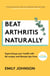 Beat Arthritis Naturally - Supercharge your health with 65 recipes and lifestyle tips from Arthritis Foodie