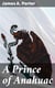 A Prince of Anahuac - A Histori-traditional Story Antedating the Aztec Empire