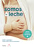 Somos la leche (edición revisada y actualizada) - Dudas, consejos y falsos mitos sobre la lactancia