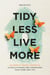 Tidy Less, Live More: An Identity-Based Approach to Decluttering and Organizing Your Home and Life