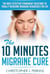 The 10 Minutes Migraine Cure:  The Most Effective Permanent Solutions to finally Overcome Migraine Headaches For Life