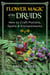 Flower Magic of the Druids - How to Craft Potions, Spells, and Enchantments