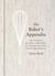 The Baker's Appendix - The Essential Kitchen Companion, with Deliciously Dependable, Infinitely Adaptable Recipes: A Baking Book