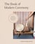 The Book of Modern Ceremony - Practices to Mark Life's Big and Small Moments