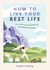 How to Live Your Best Life - Live a Life You Love and Find Joy and Fulfilment Every Day